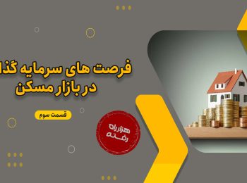 فرصت های سرمایه‌گذاری در بازار مسکن(قسمت سوم)